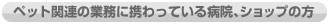 ペット関連の業務に携わっている病院、ショップの方
